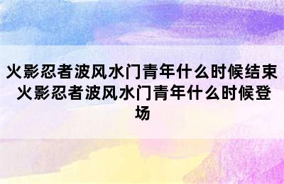 火影忍者波风水门青年什么时候结束 火影忍者波风水门青年什么时候登场